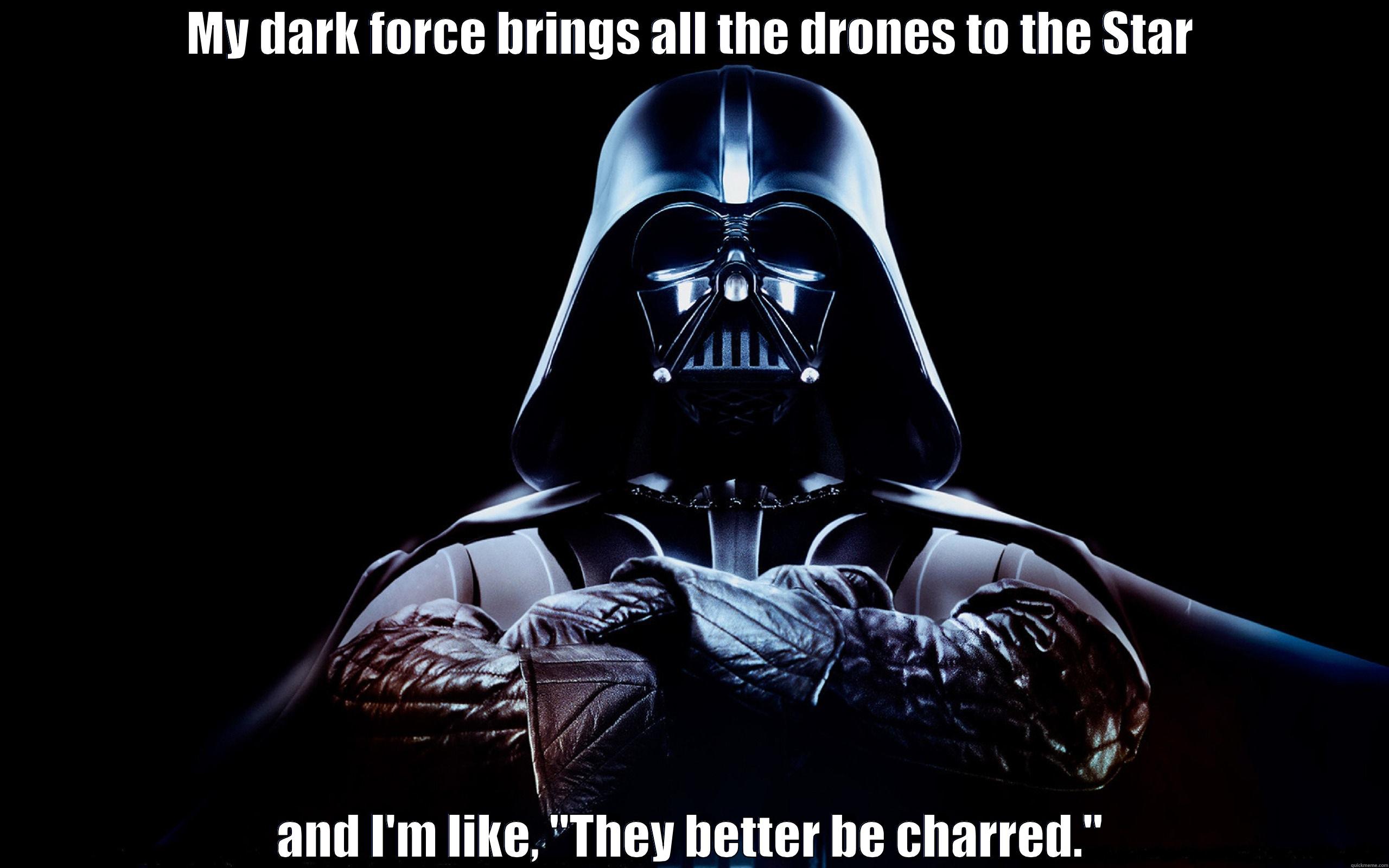 MY DARK FORCE BRINGS ALL THE DRONES TO THE STAR AND I'M LIKE, 