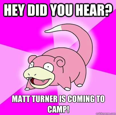 Hey did you hear? Matt Turner is coming to camp!  Slowpoke