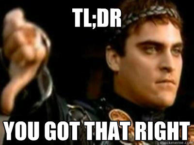 TL;DR You got that right  Downvoting Roman