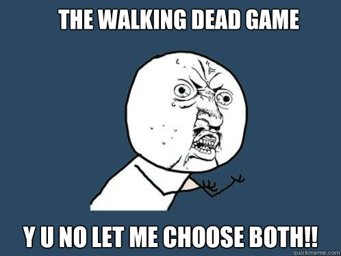 The Walking Dead Game y u no let me choose both!!  Y U No