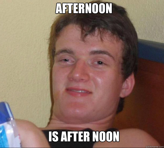 afternoon is after noon  10guy
