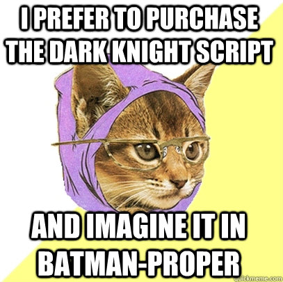 i prefer to purchase the dark knight script and imagine it in batman-proper  Hipster Kitty