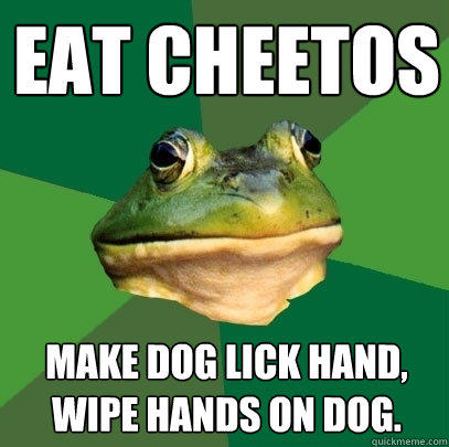 eat cheetos make dog lick hand, wipe hands on dog.  Foul Bachelor Frog