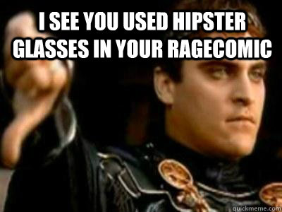 I see you used hipster glasses in your ragecomic   Downvoting Roman