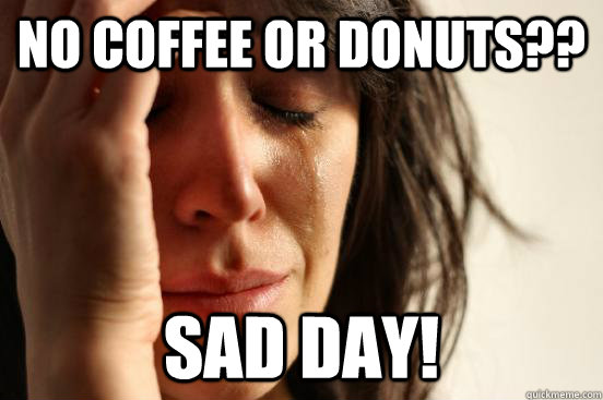 No coffee or donuts?? sad day!  First World Problems