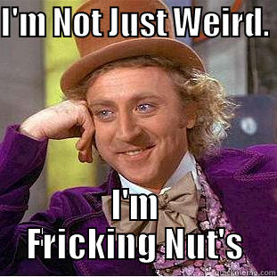 I'M NOT JUST WEIRD.  I'M FRICKING NUT'S Creepy Wonka