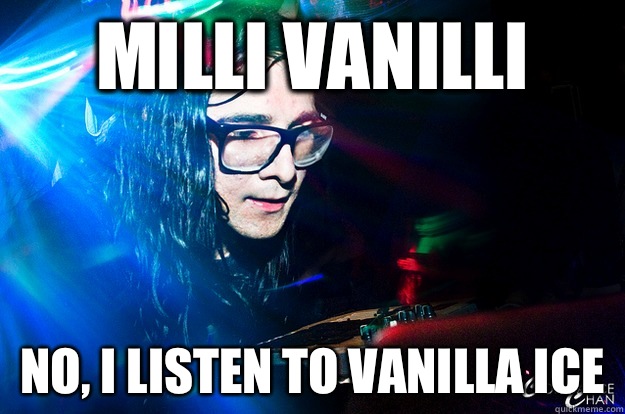 Milli Vanilli No, I listen to Vanilla Ice  Dubstep Oblivious Skrillex