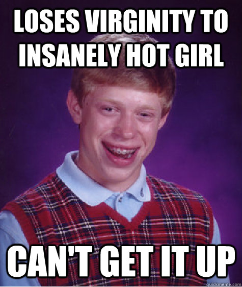 Loses virginity to insanely hot girl Can't get it up  Bad Luck Brian