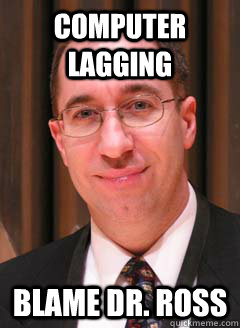 computer lagging blame Dr. Ross - computer lagging blame Dr. Ross  Lipori