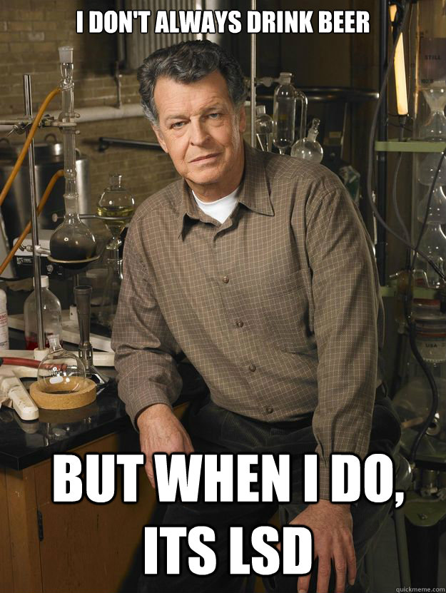 I don't always drink beer But when I do, its LSD  walter bishop