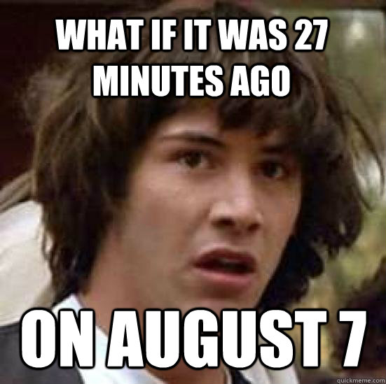 What if it was 27 minutes ago  on August 7  conspiracy keanu