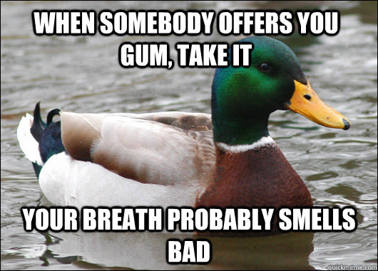 When somebody offers you gum, take it Your breath probably smells bad - When somebody offers you gum, take it Your breath probably smells bad  Actual Advice Mallard