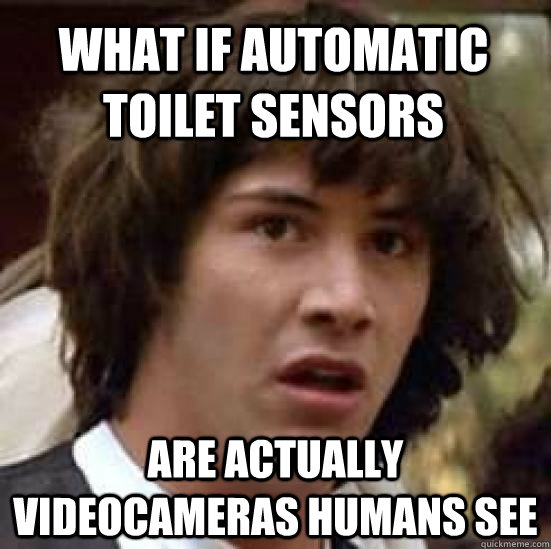 what if automatic toilet sensors are actually videocameras humans see  conspiracy keanu