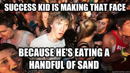 Success kid is making that face because he's eating a handful of sand  Sudden Clarity Clarence