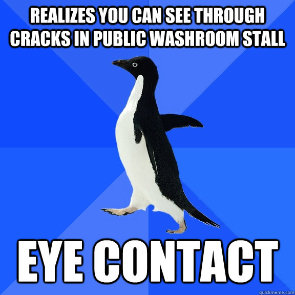 Realizes you can see through cracks in public washroom stall eye contact  Socially Awkward Penguin