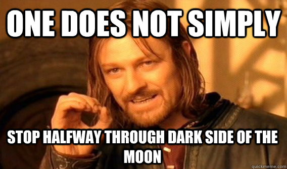 ONE DOES NOT SIMPLY STOP HALFWAY THROUGH DARK SIDE OF THE MOON  One Does Not Simply