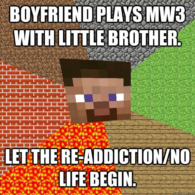 Boyfriend plays MW3 with little brother. Let the re-addiction/no life begin.  Minecraft
