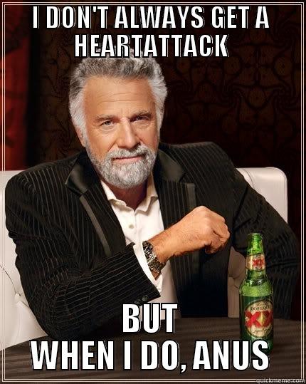I DON'T ALWAYS GET A HEARTATTACK BUT WHEN I DO, ANUS The Most Interesting Man In The World