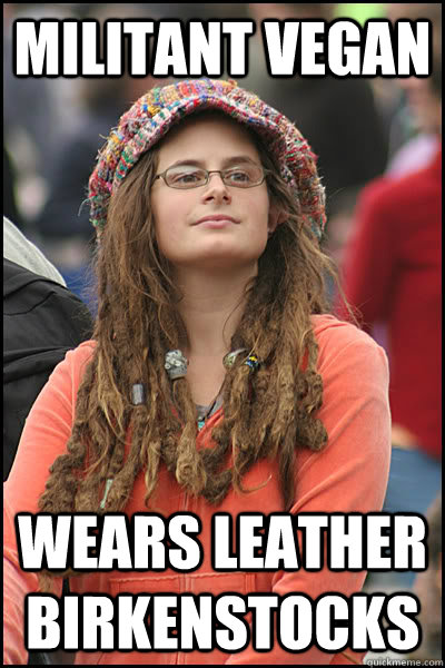 Militant Vegan Wears leather Birkenstocks  College Liberal