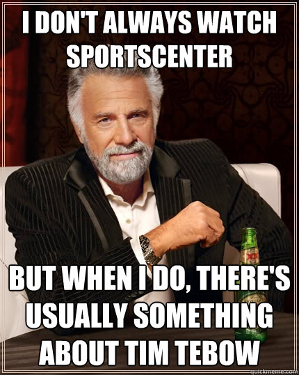 I don't always watch sportscenter but when I do, there's usually something about tim tebow  The Most Interesting Man In The World
