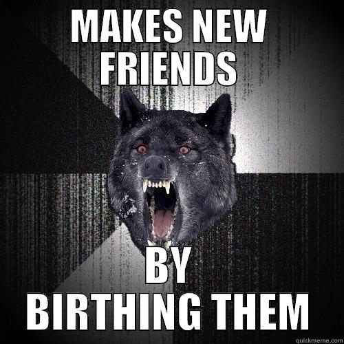 MAKES NEW FRIENDS BY BIRTHING THEM Insanity Wolf