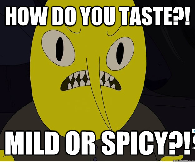 How do you taste?! Mild or spicy?!  