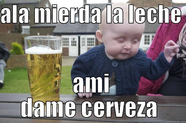 ALA MIERDA LA LECHE  AMI DAME CERVEZA  drunk baby