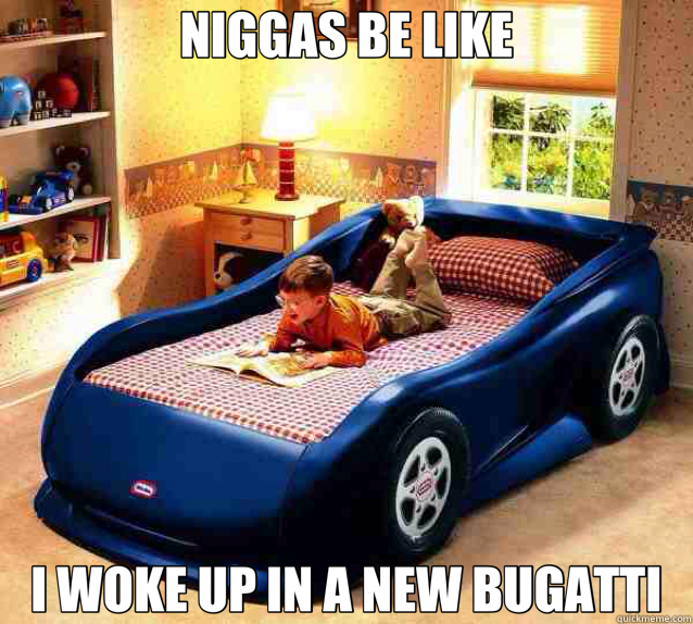 NIGGAS BE LIKE I WOKE UP IN A NEW BUGATTI  