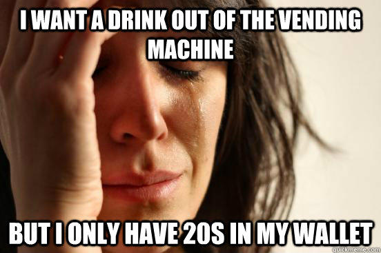 I want a drink out of the vending machine but i only have 20s in my wallet - I want a drink out of the vending machine but i only have 20s in my wallet  First World Problems