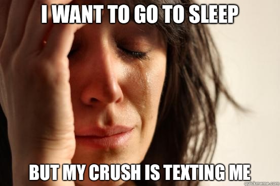 I want to go to sleep But my crush is texting me - I want to go to sleep But my crush is texting me  First World Problems