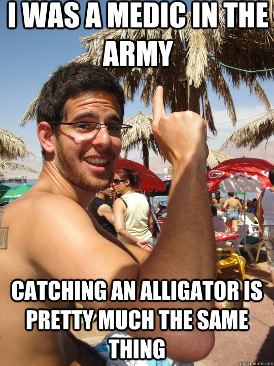 I was a medic in the army Catching an alligator is pretty much the same thing - I was a medic in the army Catching an alligator is pretty much the same thing  Alligator