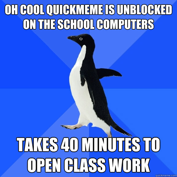 oh cool quickmeme is unblocked on the school computers takes 40 minutes to open class work  Socially Awkward Penguin