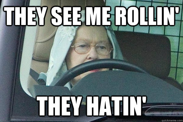 THEY SEE ME ROLLIN' THEY HATIN'  Queen Elizabeth Ridin Dirty