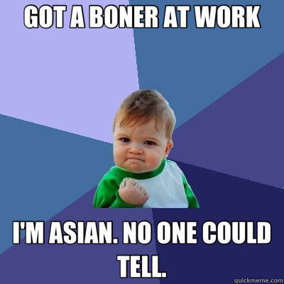 GOT A BONER AT WORK I'M ASIAN. NO ONE COULD TELL.  Success Kid