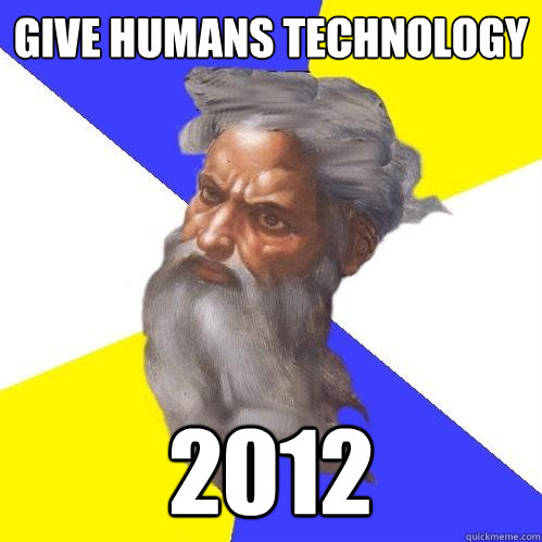 give humans technology  2012  Advice God