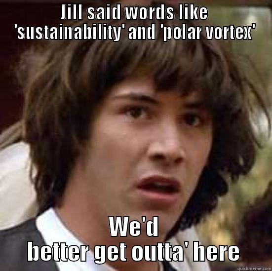 JILL SAID WORDS LIKE 'SUSTAINABILITY' AND 'POLAR VORTEX' WE'D BETTER GET OUTTA' HERE conspiracy keanu