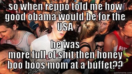 SO WHEN REPPO TOLD ME HOW GOOD OBAMA WOULD BE FOR THE USA HE WAS MORE FULL OF SHIT THEN HONEY BOO BOOS MOM AT A BUFFET?? Sudden Clarity Clarence