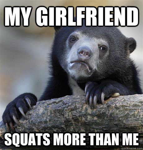 My girlfriend squats more than me  Confession Bear