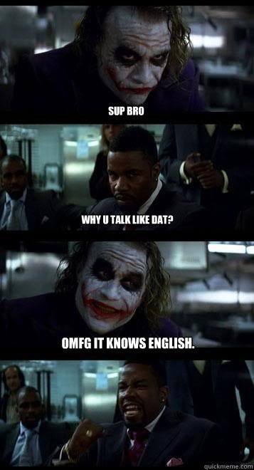 Sup bro why u talk like dat? OMFG IT KNOWS ENGLISH.  Joker with Black guy