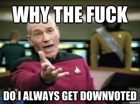 Why the fuck do i always get downvoted  Annoyed Picard HD