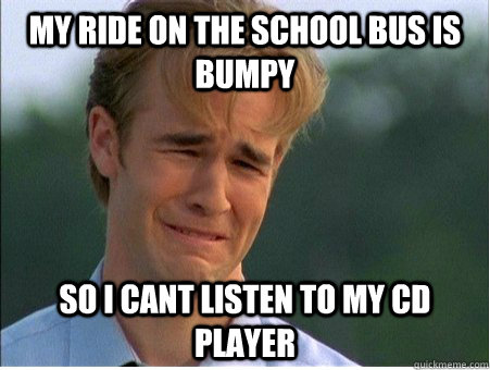 My ride on the school bus is bumpy so I cant listen to my cd player - My ride on the school bus is bumpy so I cant listen to my cd player  1990s Problems
