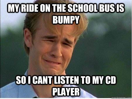 My ride on the school bus is bumpy so I cant listen to my cd player  1990s Problems