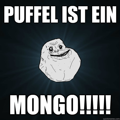 puffel ist ein MONGO!!!!!  Forever Alone