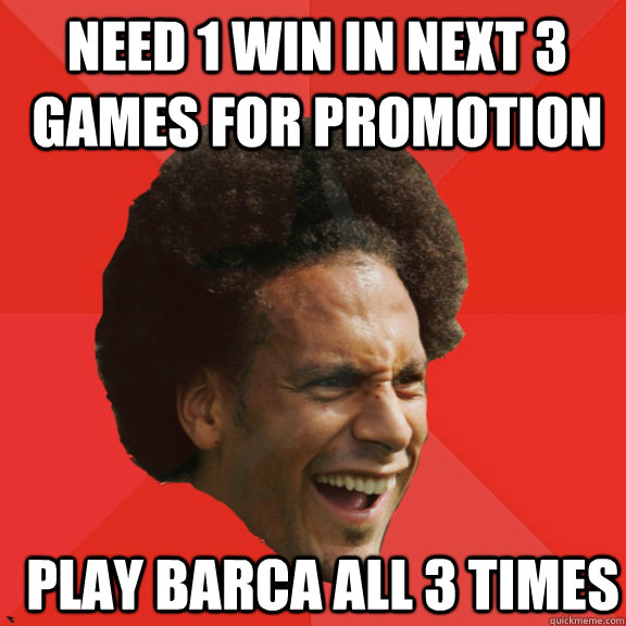 Need 1 win in next 3 games for promotion play barca all 3 times - Need 1 win in next 3 games for promotion play barca all 3 times  Frustrated FIFA Ferdinand