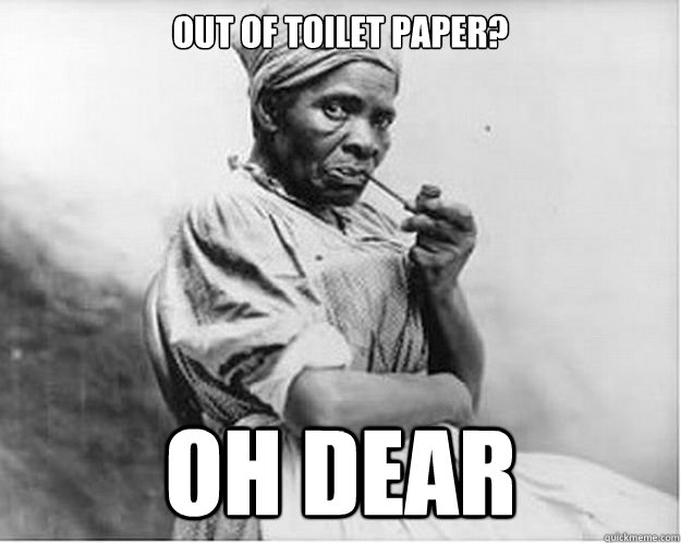 Out of toilet paper? oh dear  Unimpressed Slave