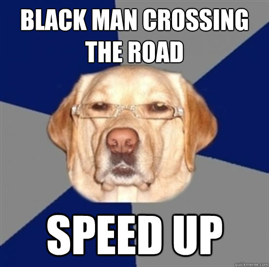 Black man crossing the road speed up - Black man crossing the road speed up  Racist Dog