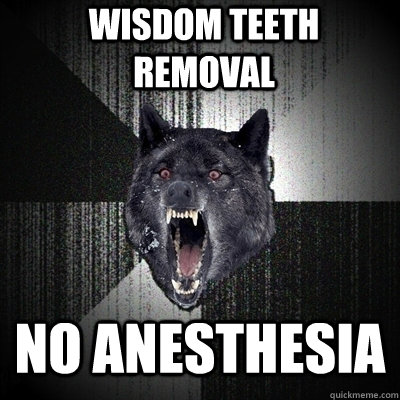 wisdom teeth removal no anesthesia  Insanity Wolf