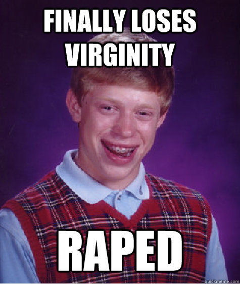 Finally loses virginity raped  Bad Luck Brian