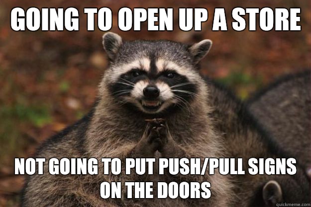 Going to open up a store Not going to put push/pull signs on the doors  Evil genius racoon