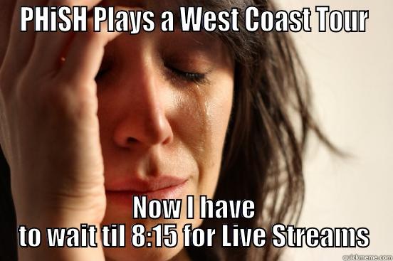PHISH PLAYS A WEST COAST TOUR NOW I HAVE TO WAIT TIL 8:15 FOR LIVE STREAMS First World Problems